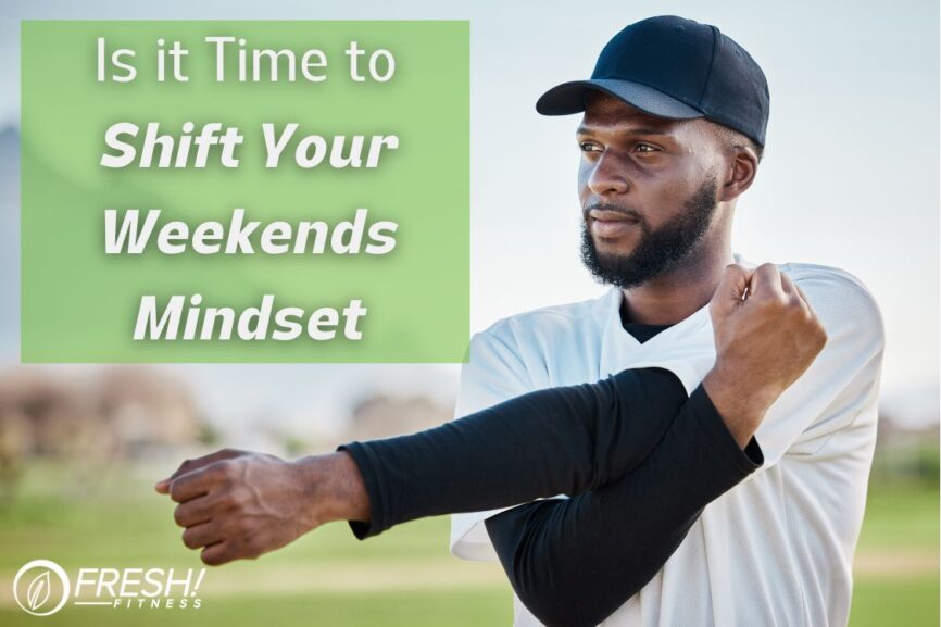 is it time to shift your weekends mindset
